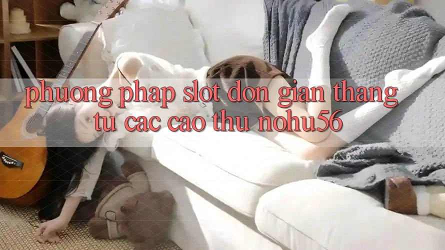 Phương pháp Slot Đơn giản Thắng Từ Các Cao Thủ nohu56