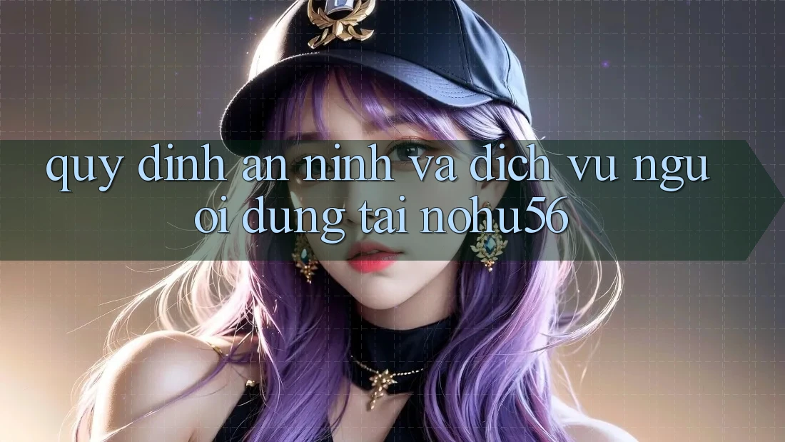 Quy định An ninh Và Dịch Vụ Người dùng Tại nohu56