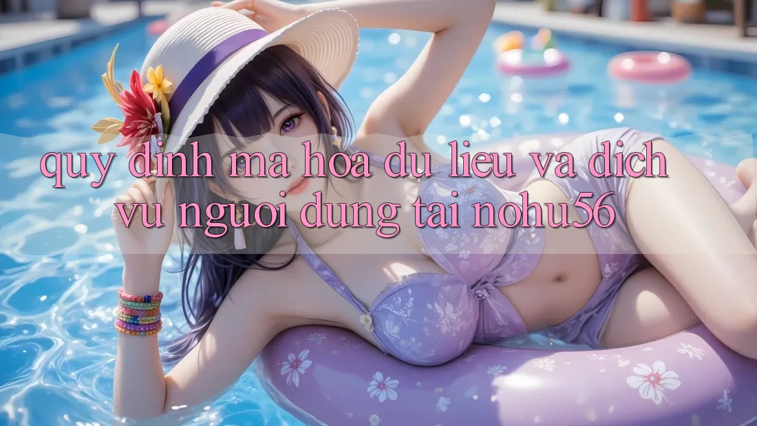 Quy định Mã hóa dữ liệu Và Dịch Vụ Người dùng Tại nohu56