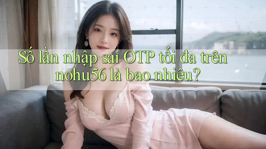 Số lần nhập sai OTP tối đa trên nohu56 là bao nhiêu?