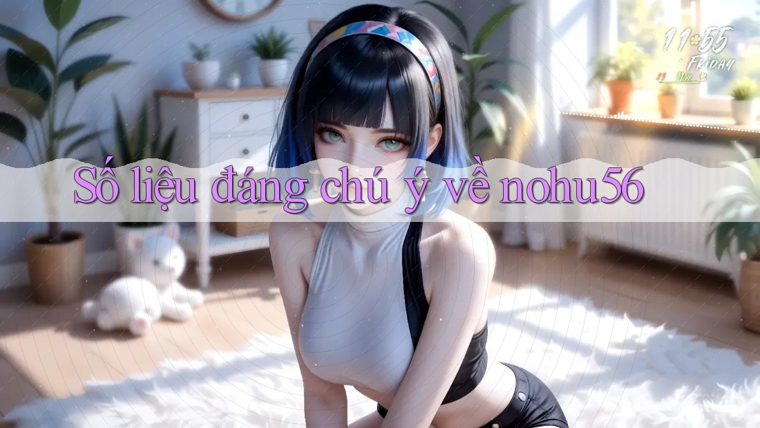 Số liệu đáng chú ý về nohu56