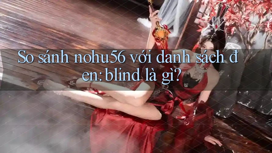 So sánh nohu56 với danh sách đen: blind là gì?