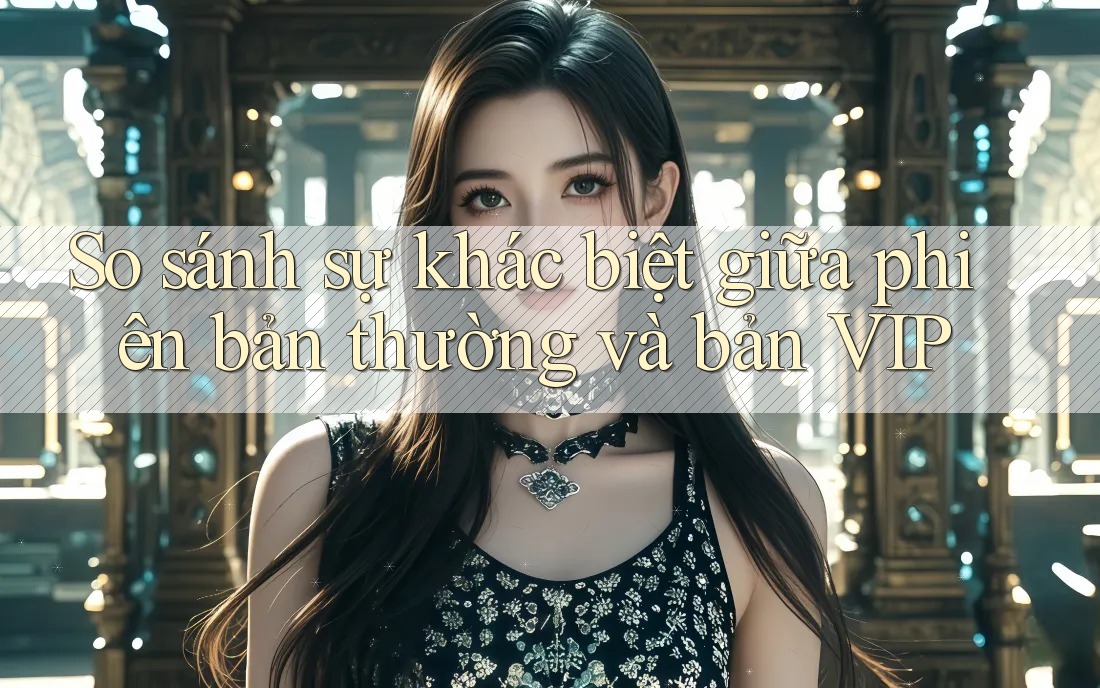 So sánh sự khác biệt giữa phiên bản thường và bản VIP