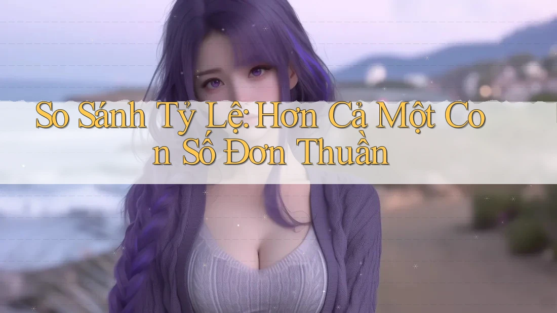 So Sánh Tỷ Lệ: Hơn Cả Một Con Số Đơn Thuần
