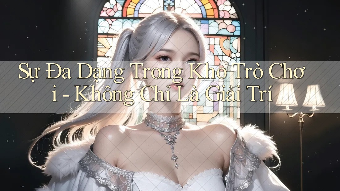 Sự đa dạng trong kho trò chơi – Không chỉ là giải trí