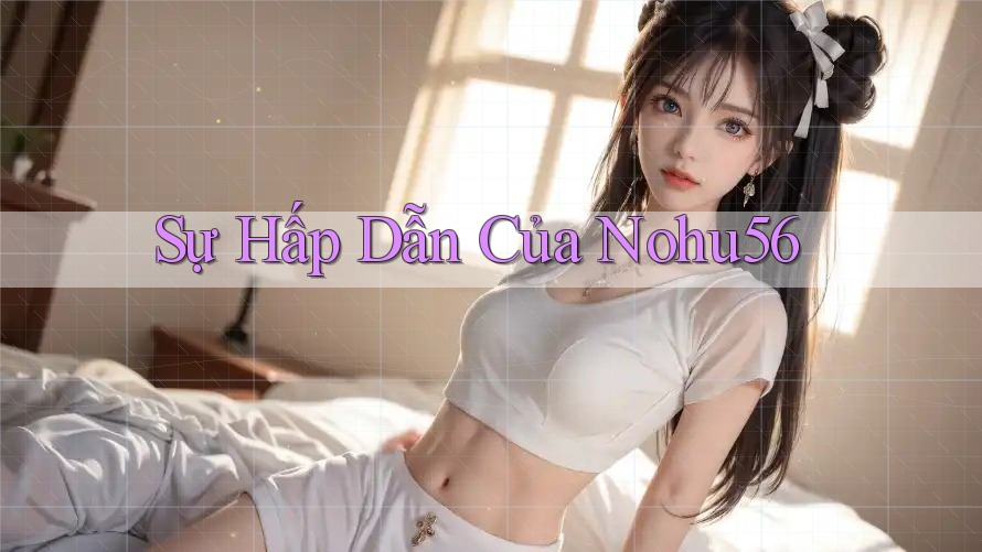 Sự Hấp Dẫn Của Nohu56