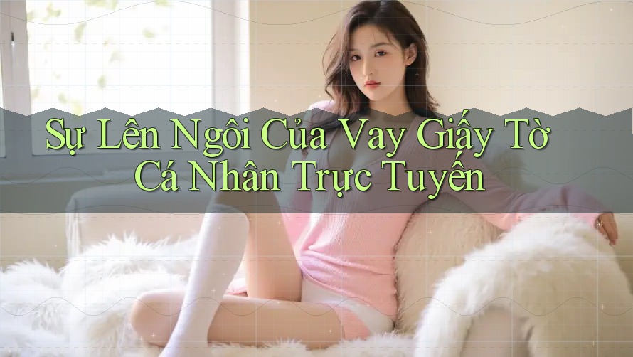 Sự Lên Ngôi Của Vay Giấy Tờ Cá Nhân Trực Tuyến