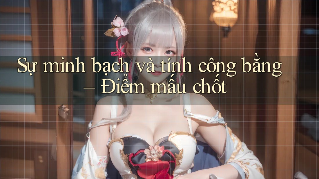 Sự minh bạch và tính công bằng – Điểm mấu chốt