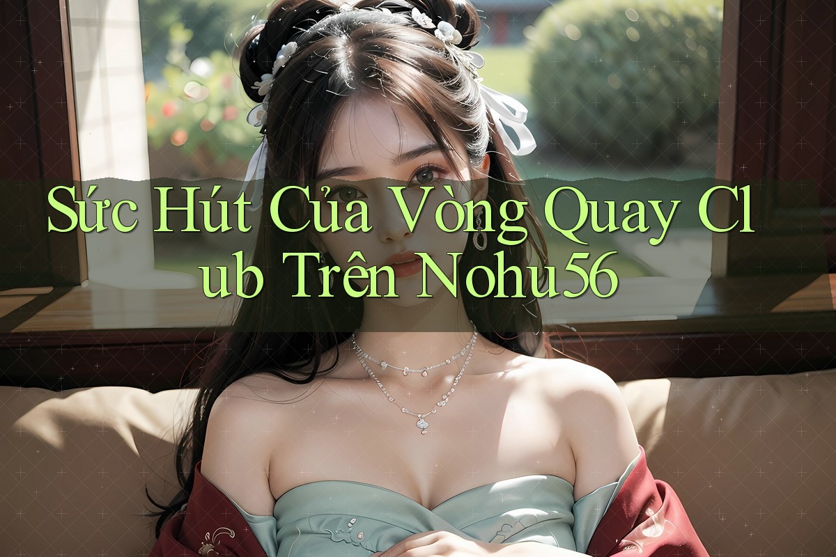 Sức Hút Của Vòng Quay Club Trên Nohu56