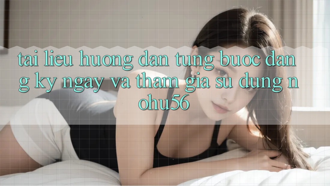 Tài liệu hướng dẫn Từng Bước Đăng ký ngay Và Tham Gia Sử dụng nohu56