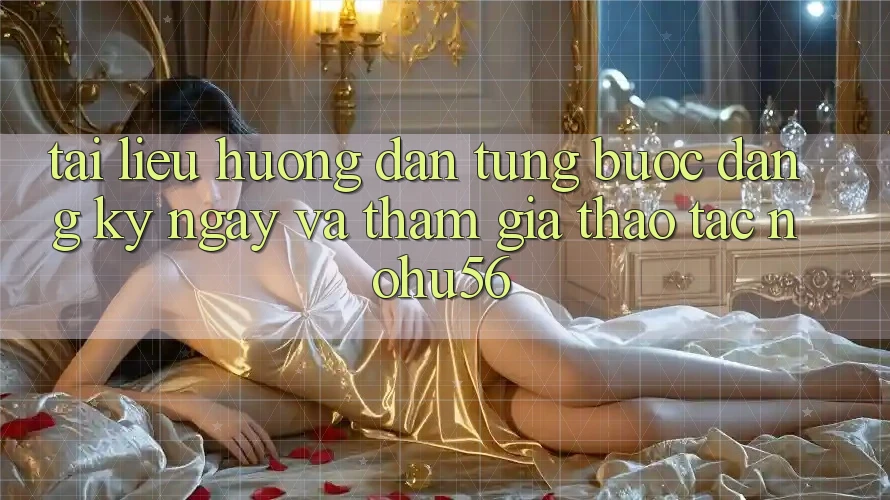 Tài liệu hướng dẫn Từng Bước Đăng ký ngay Và Tham Gia Thao tác nohu56