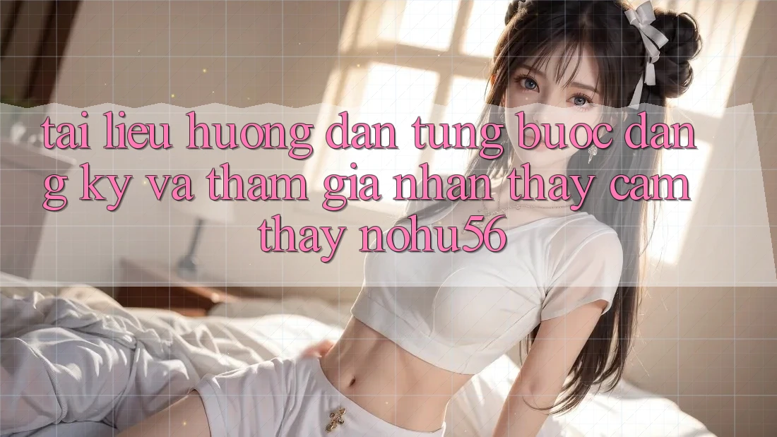 Tài liệu hướng dẫn Từng Bước Đăng Ký Và Tham Gia Nhận thấy cảm thấy nohu56