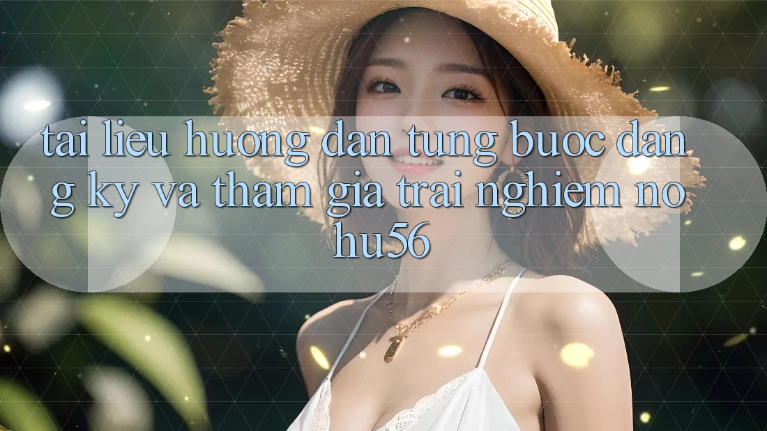 Tài liệu hướng dẫn Từng Bước Đăng Ký Và Tham Gia Trải Nghiệm nohu56