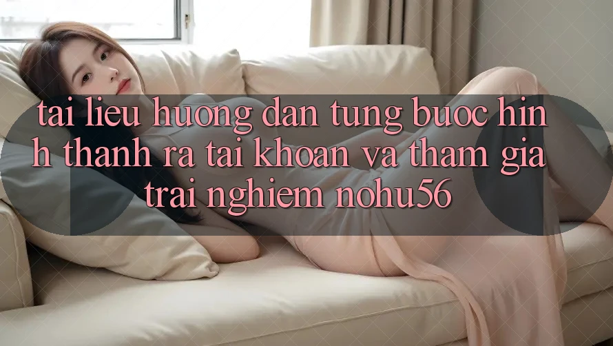 Tài liệu hướng dẫn Từng Bước Hình thành ra tài khoản Và Tham Gia Trải Nghiệm nohu56