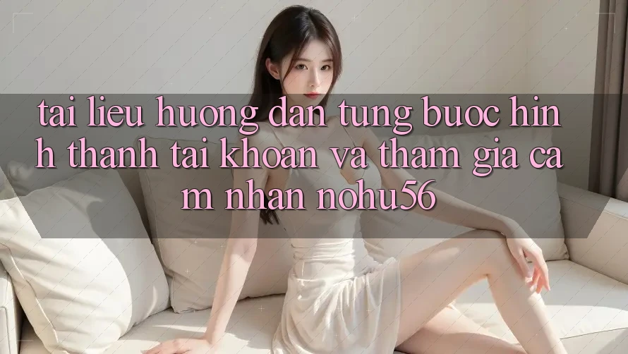 Tài liệu hướng dẫn Từng Bước Hình thành tài khoản Và Tham Gia Cảm nhận nohu56