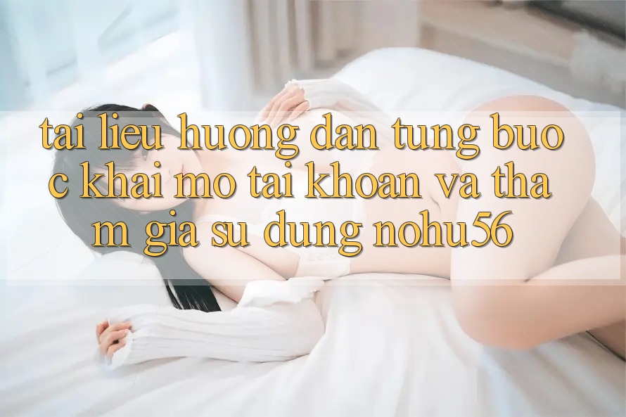 Tài liệu hướng dẫn Từng Bước Khai mở tài khoản Và Tham Gia Sử dụng nohu56