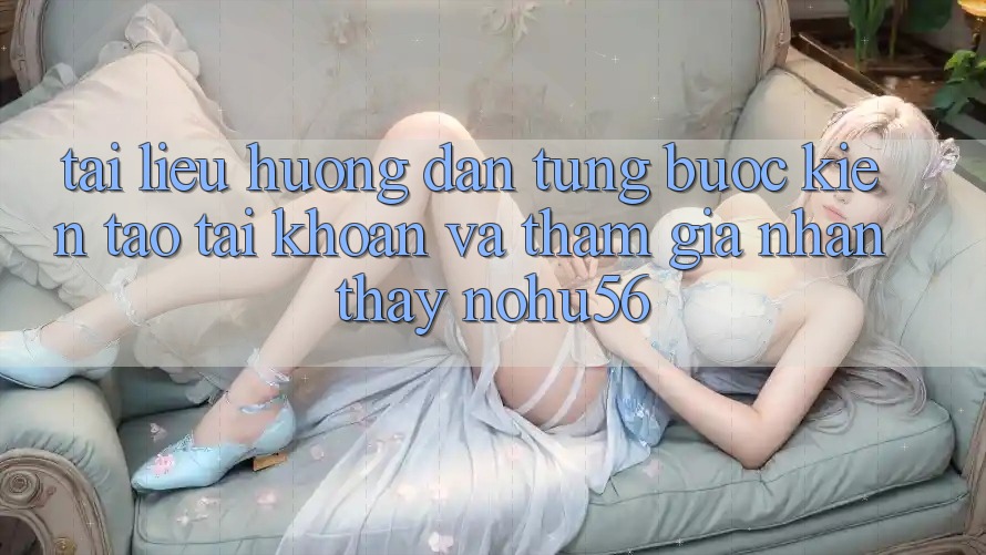 Tài liệu hướng dẫn Từng Bước Kiến tạo tài khoản Và Tham Gia Nhận thấy nohu56