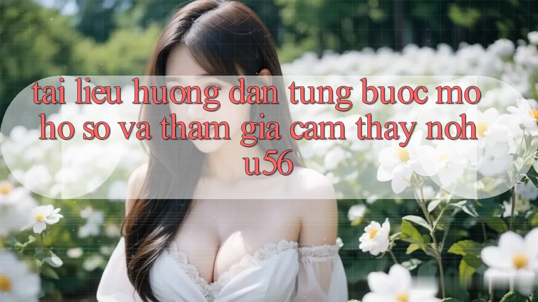 Tài liệu hướng dẫn Từng Bước Mở hồ sơ Và Tham Gia Cảm thấy nohu56