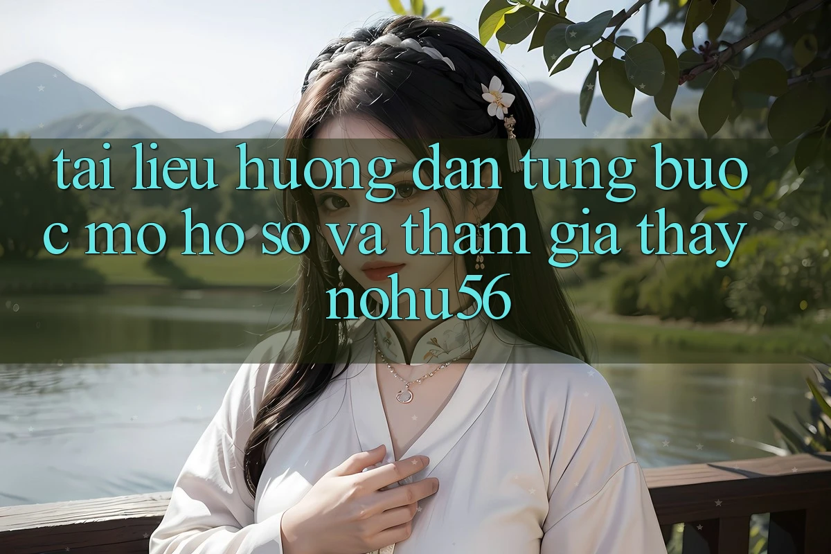Tài liệu hướng dẫn Từng Bước Mở hồ sơ Và Tham Gia Thấy nohu56