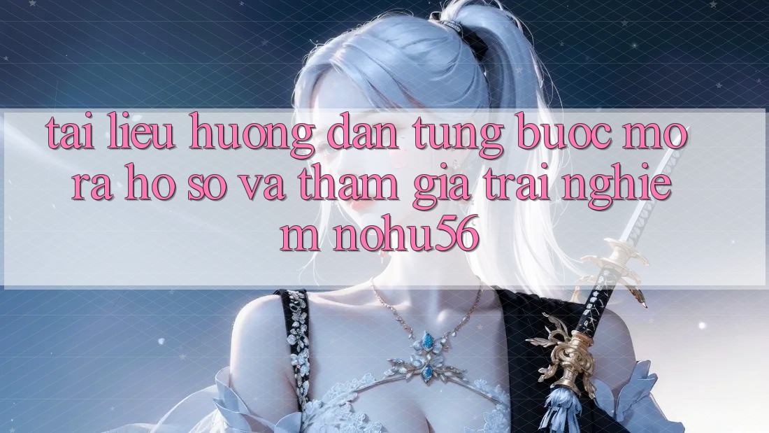 Tài liệu hướng dẫn Từng Bước Mở ra hồ sơ Và Tham Gia Trải nghiệm nohu56