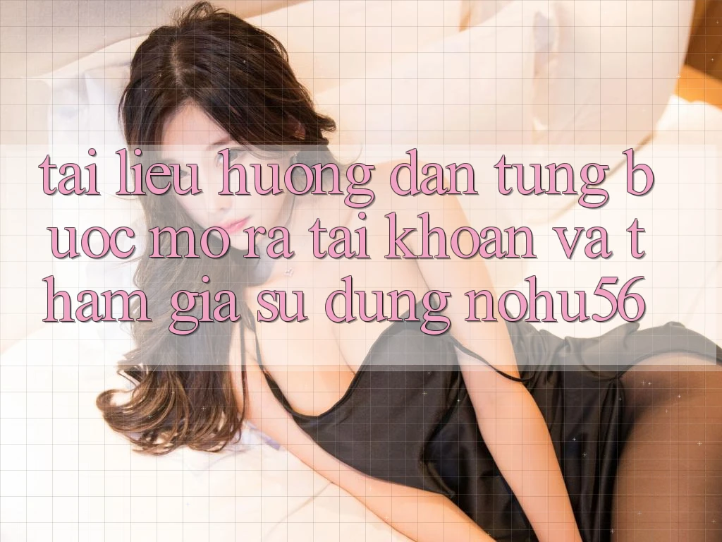 Tài liệu hướng dẫn Từng Bước Mở ra tài khoản Và Tham Gia Sử dụng nohu56