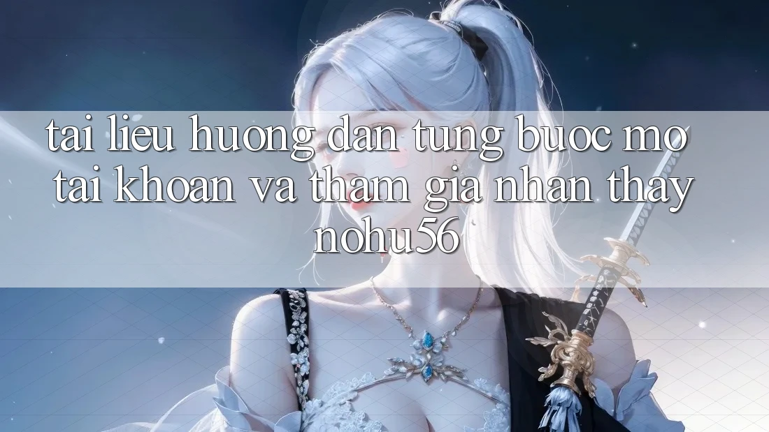 Tài liệu hướng dẫn Từng Bước Mở tài khoản Và Tham Gia Nhận thấy nohu56