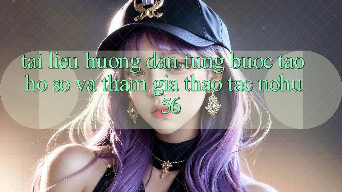 Tài liệu hướng dẫn Từng Bước Tạo hồ sơ Và Tham Gia Thao tác nohu56