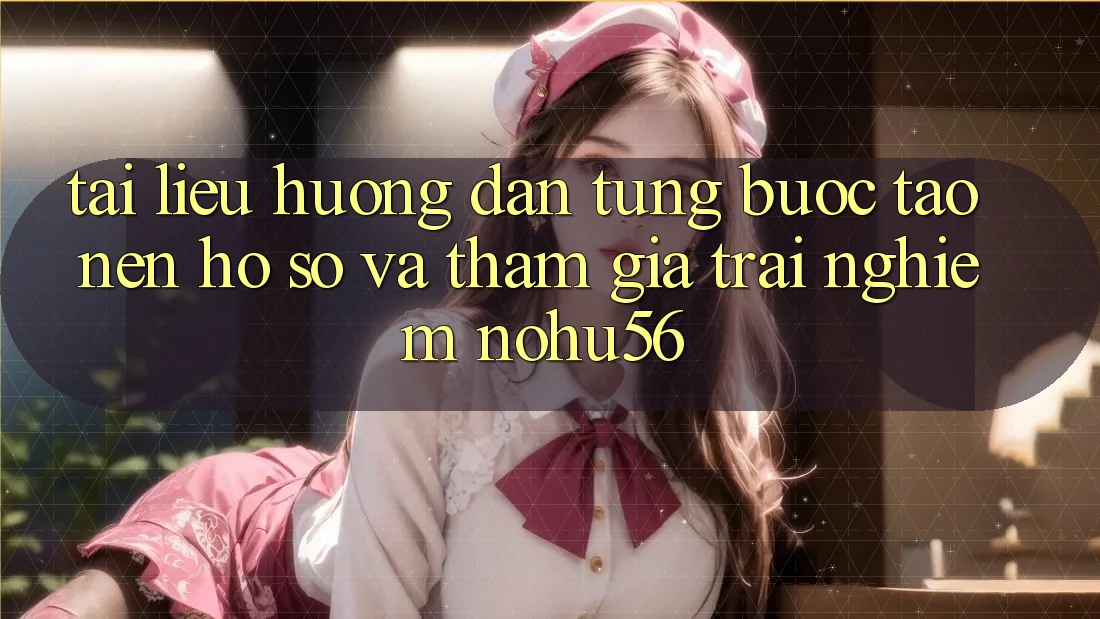 Tài liệu hướng dẫn Từng Bước Tạo nên hồ sơ Và Tham Gia Trải nghiệm nohu56