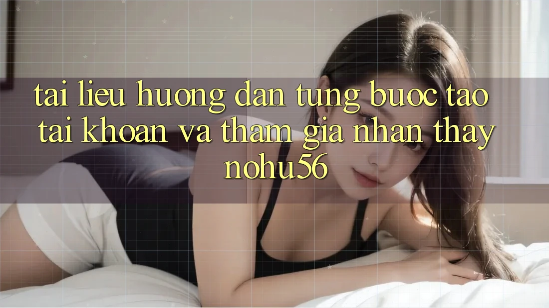 Tài liệu hướng dẫn Từng Bước Tạo tài khoản Và Tham Gia Nhận thấy nohu56