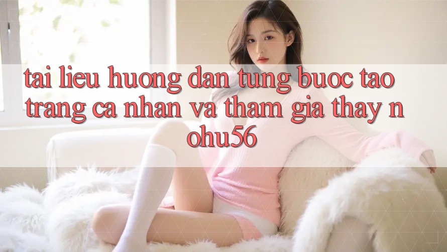 Tài liệu hướng dẫn Từng Bước Tạo trang cá nhân Và Tham Gia Thấy nohu56
