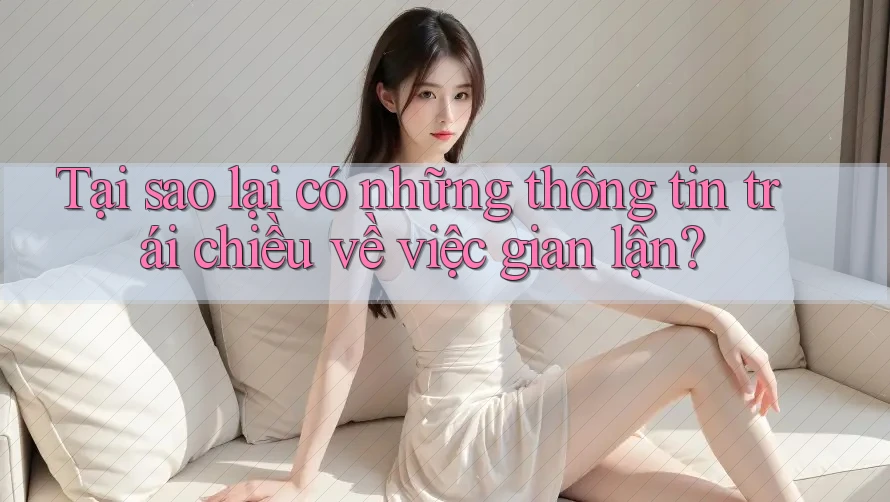 Tại sao lại có những thông tin trái chiều về việc gian lận?
