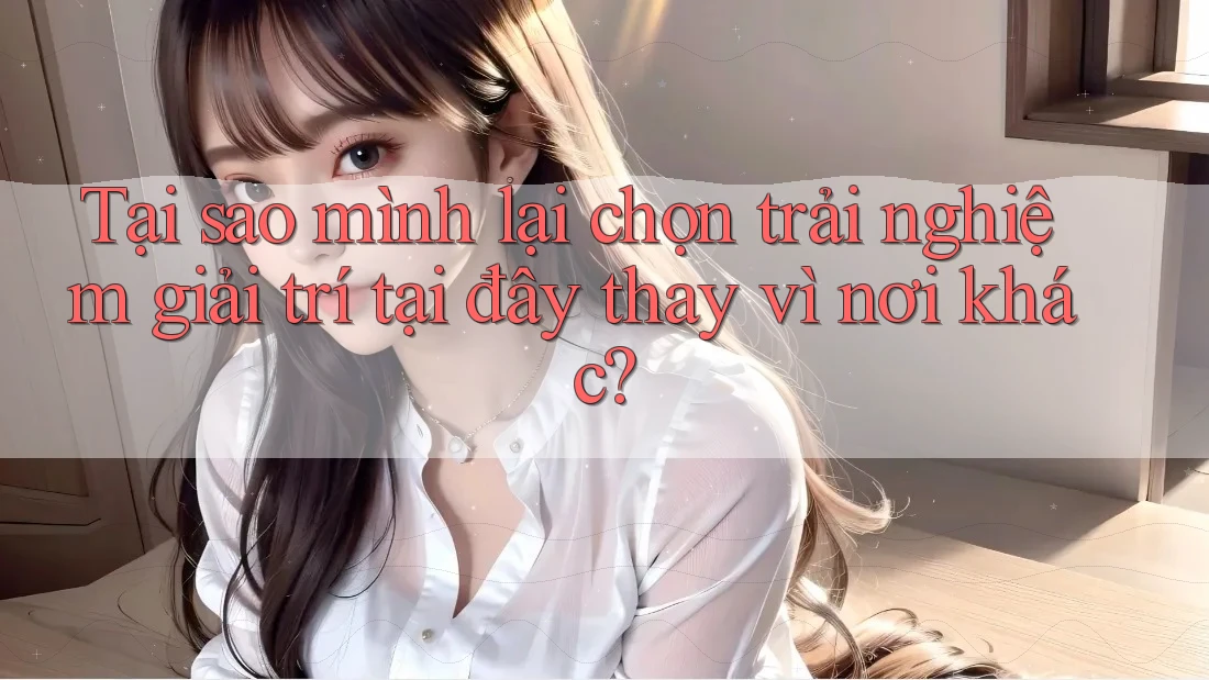 Tại sao mình lại chọn trải nghiệm giải trí tại đây thay vì nơi khác?