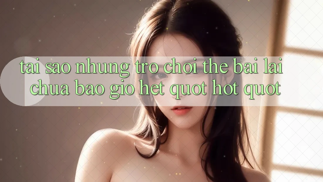 Tại sao những trò chơi thẻ bài lại chưa bao giờ hết " hot" ?