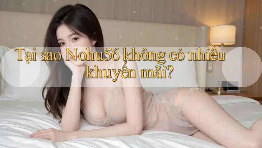 Tại sao Nohu56 không có nhiều khuyến mãi?