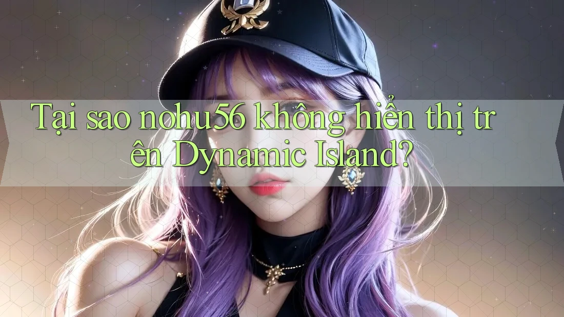 Tại sao nohu56 không hiển thị trên Dynamic Island?