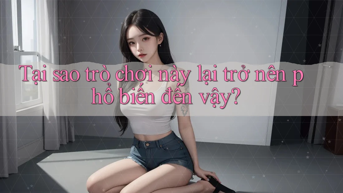 Tại sao trò chơi này lại trở nên phổ biến đến vậy?