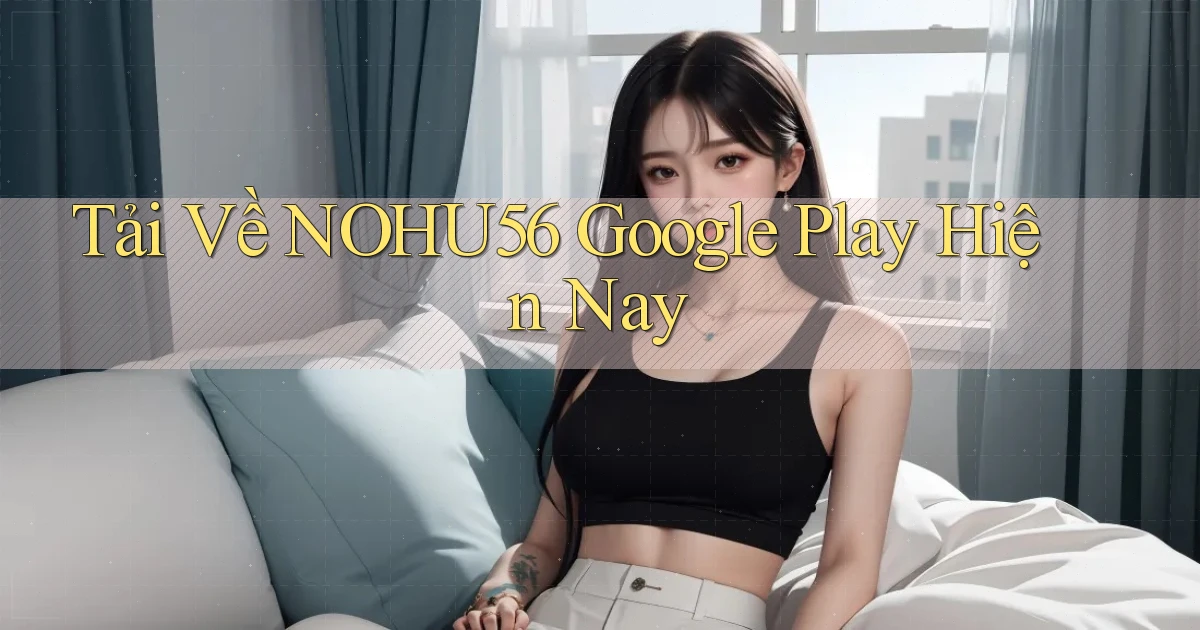 tải về nohu56 google play hiện nay