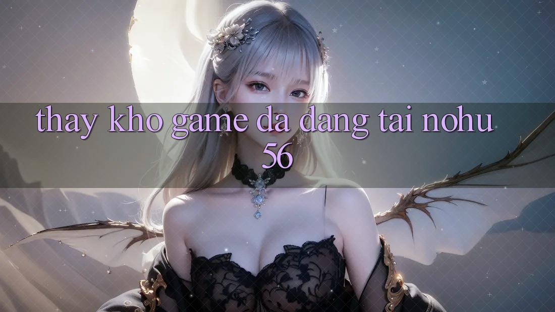 Thấy Kho Game Đa Dạng Tại nohu56