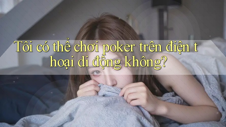 Tôi có thể chơi poker trên điện thoại di động không?