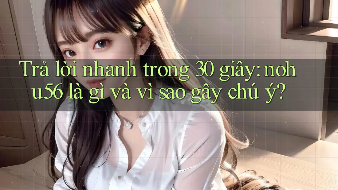 Trả lời nhanh trong 30 giây: nohu56 là gì và vì sao gây chú ý?