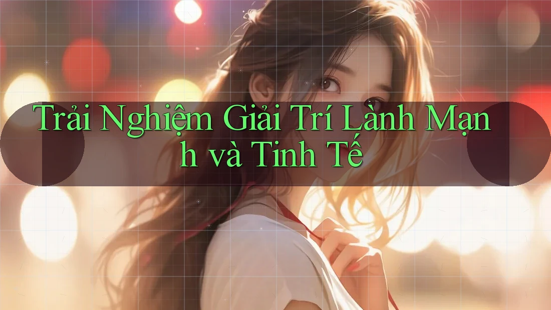 Trải Nghiệm Giải Trí Lành Mạnh và Tinh Tế