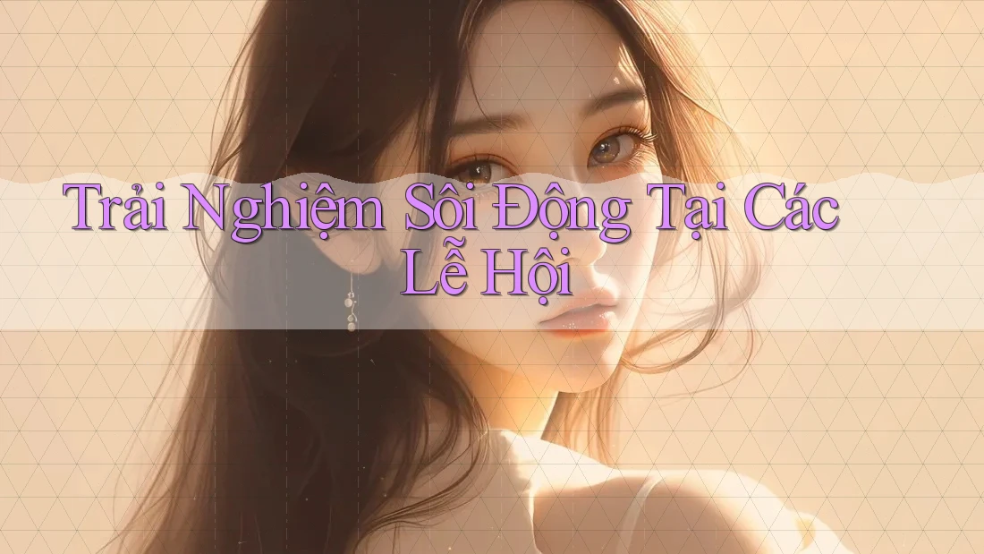 Trải Nghiệm Sôi Động Tại Các Lễ Hội