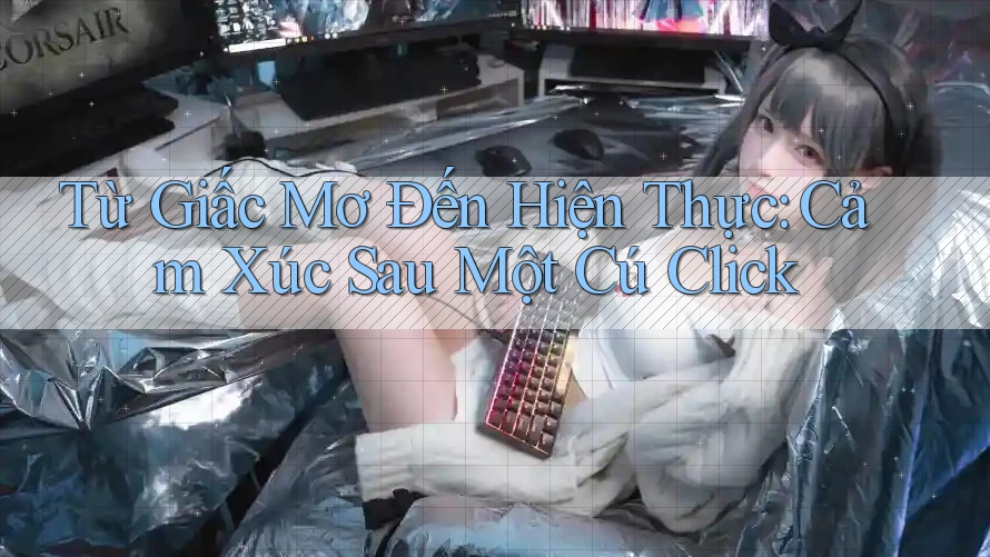 Từ Giấc Mơ Đến Hiện Thực: Cảm Xúc Sau Một Cú Click