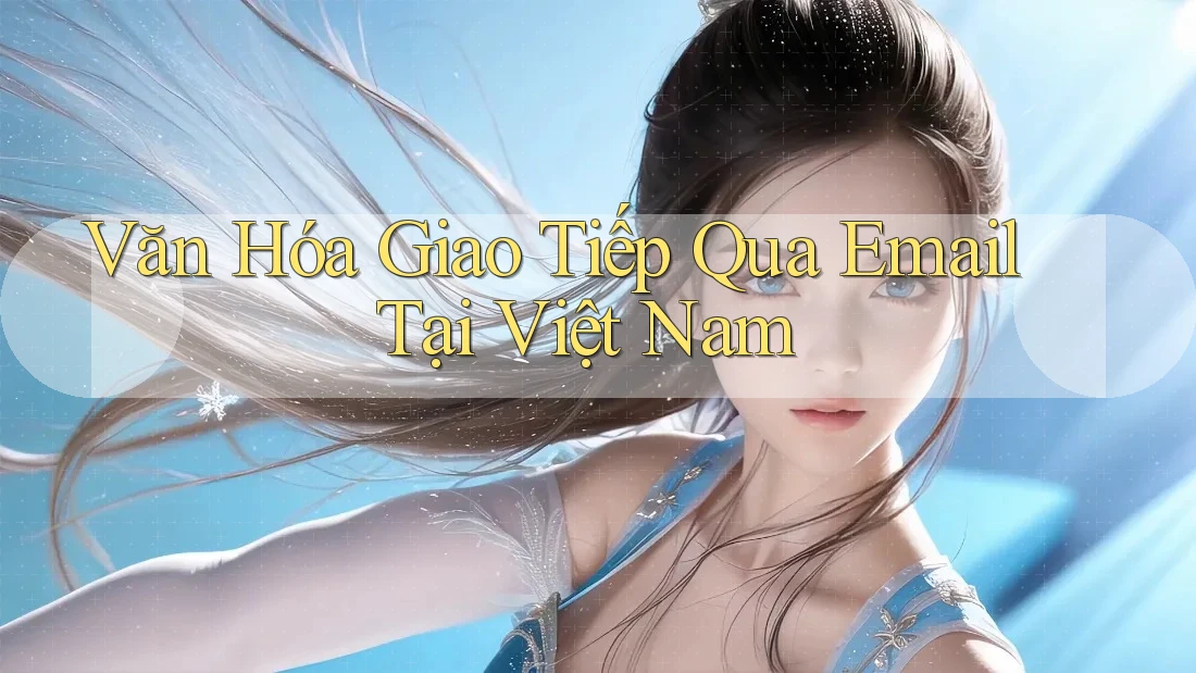 Văn Hóa Giao Tiếp Qua Email Tại Việt Nam