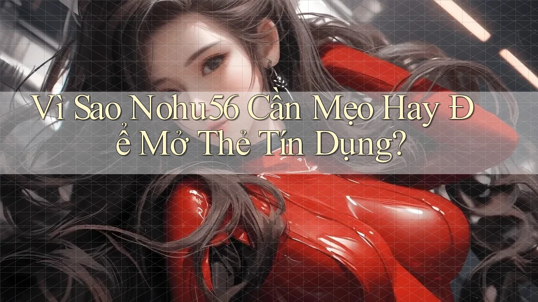 Vì Sao Nohu56 Cần Mẹo Hay Để Mở Thẻ Tín Dụng?